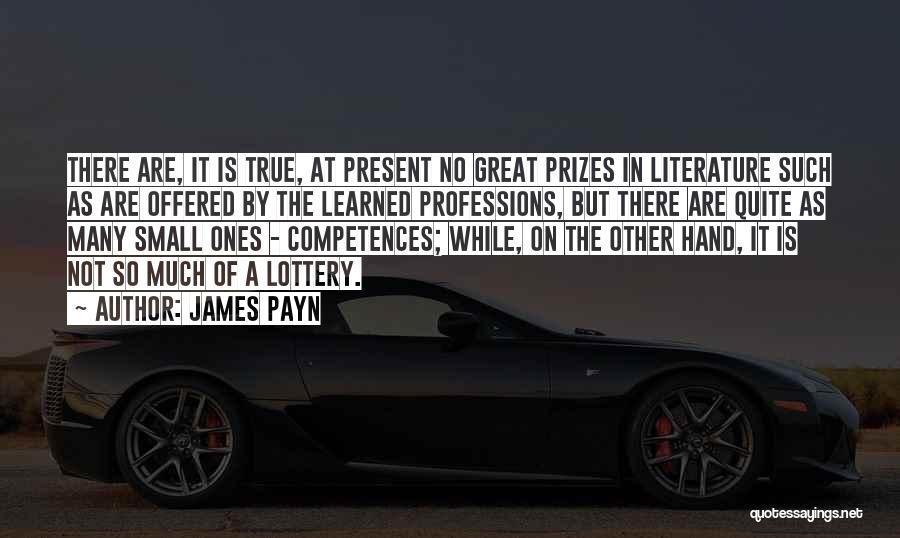 James Payn Quotes: There Are, It Is True, At Present No Great Prizes In Literature Such As Are Offered By The Learned Professions,