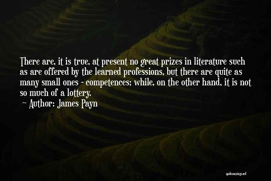 James Payn Quotes: There Are, It Is True, At Present No Great Prizes In Literature Such As Are Offered By The Learned Professions,