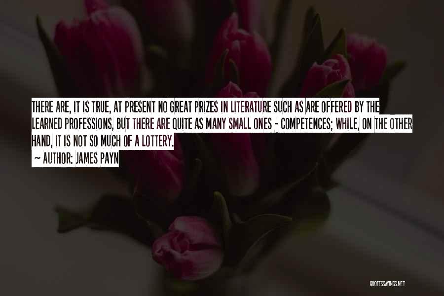 James Payn Quotes: There Are, It Is True, At Present No Great Prizes In Literature Such As Are Offered By The Learned Professions,