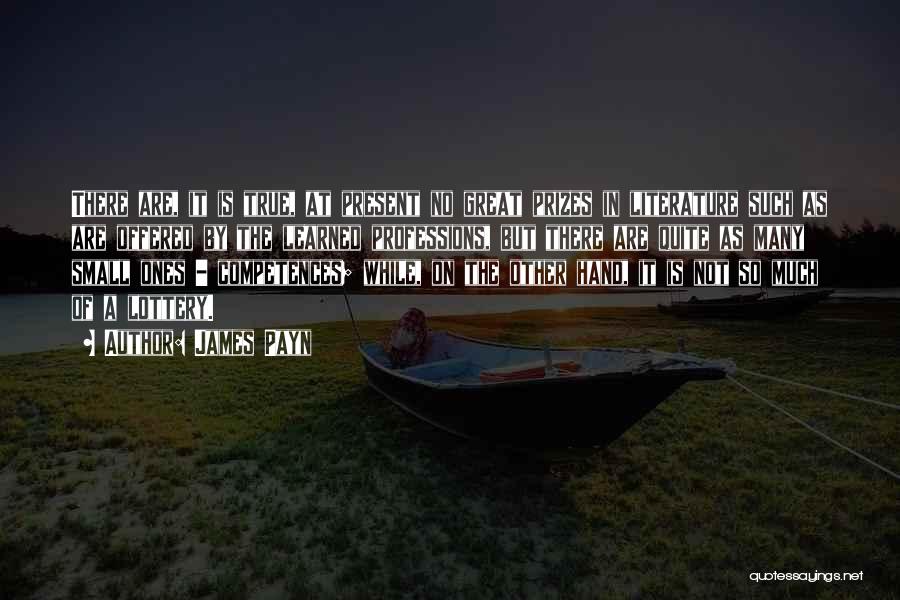 James Payn Quotes: There Are, It Is True, At Present No Great Prizes In Literature Such As Are Offered By The Learned Professions,