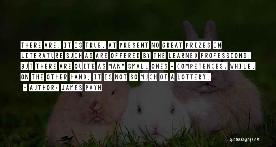 James Payn Quotes: There Are, It Is True, At Present No Great Prizes In Literature Such As Are Offered By The Learned Professions,