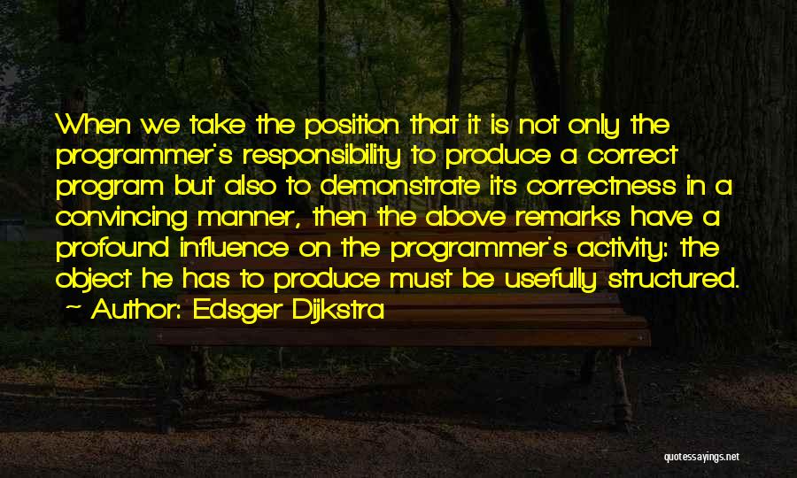 Edsger Dijkstra Quotes: When We Take The Position That It Is Not Only The Programmer's Responsibility To Produce A Correct Program But Also