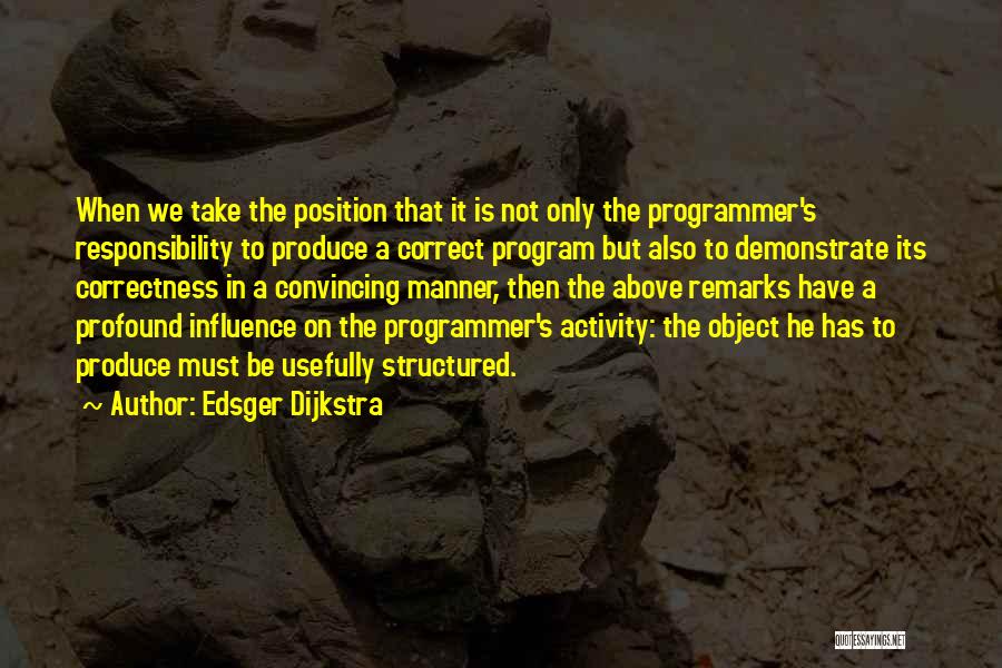 Edsger Dijkstra Quotes: When We Take The Position That It Is Not Only The Programmer's Responsibility To Produce A Correct Program But Also