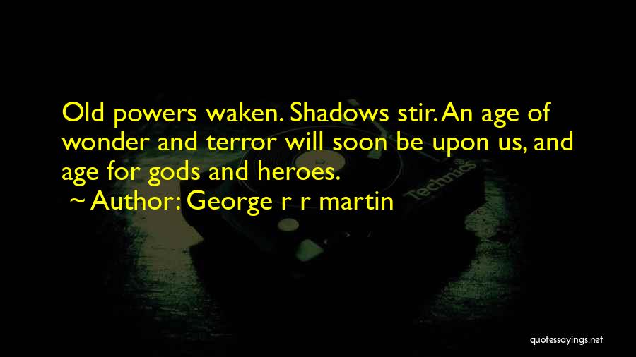 George R R Martin Quotes: Old Powers Waken. Shadows Stir. An Age Of Wonder And Terror Will Soon Be Upon Us, And Age For Gods