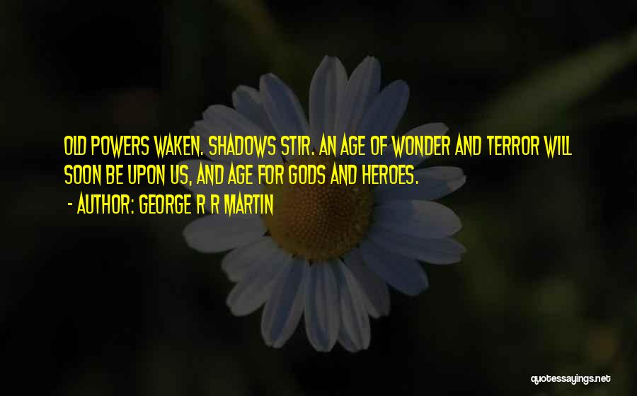 George R R Martin Quotes: Old Powers Waken. Shadows Stir. An Age Of Wonder And Terror Will Soon Be Upon Us, And Age For Gods