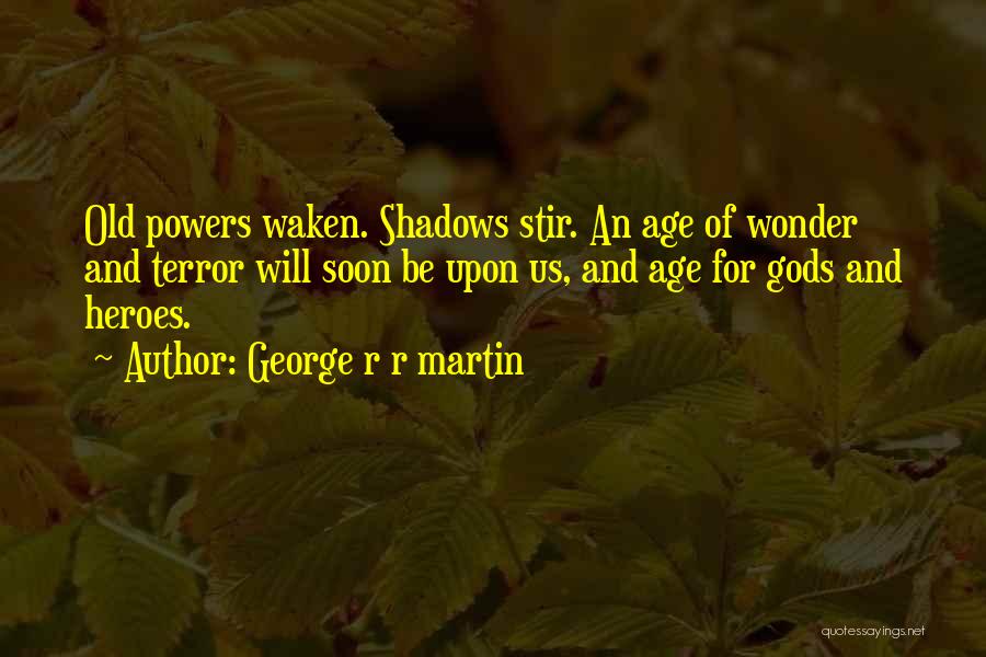 George R R Martin Quotes: Old Powers Waken. Shadows Stir. An Age Of Wonder And Terror Will Soon Be Upon Us, And Age For Gods
