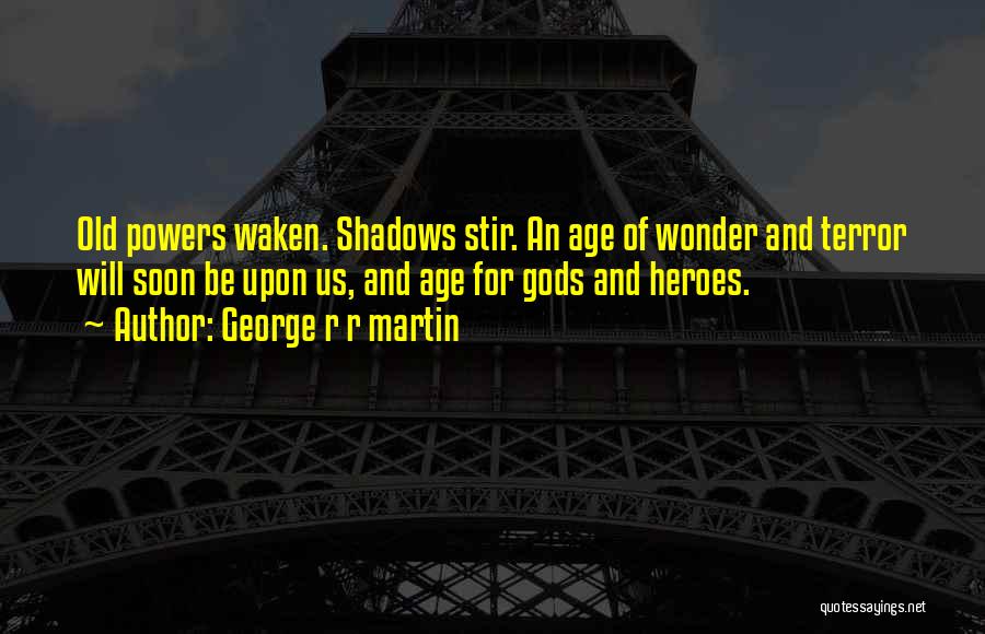 George R R Martin Quotes: Old Powers Waken. Shadows Stir. An Age Of Wonder And Terror Will Soon Be Upon Us, And Age For Gods