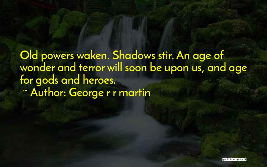 George R R Martin Quotes: Old Powers Waken. Shadows Stir. An Age Of Wonder And Terror Will Soon Be Upon Us, And Age For Gods