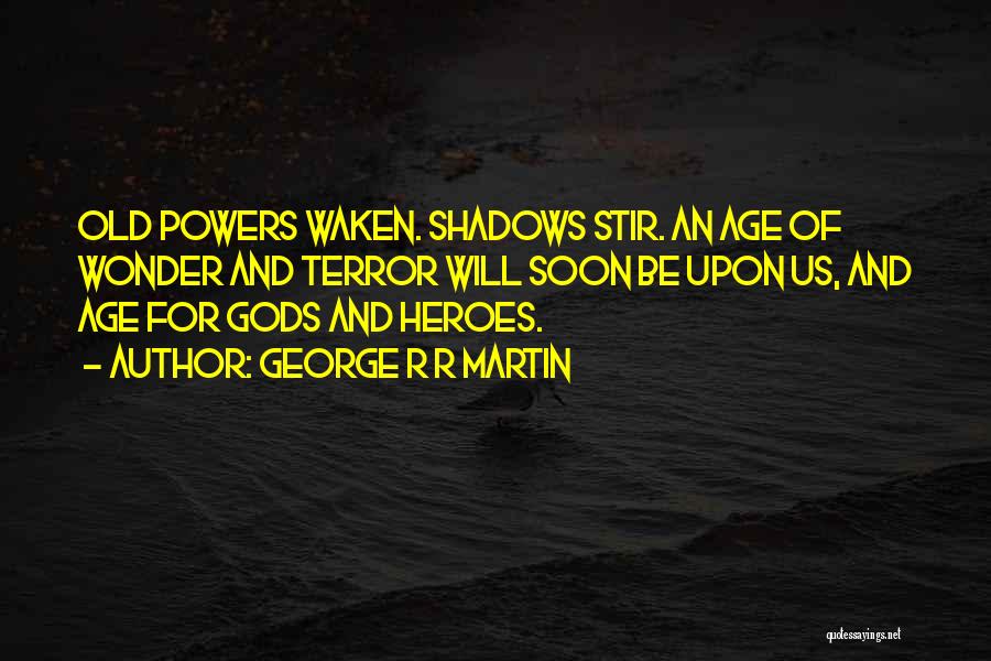 George R R Martin Quotes: Old Powers Waken. Shadows Stir. An Age Of Wonder And Terror Will Soon Be Upon Us, And Age For Gods