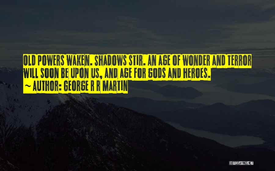 George R R Martin Quotes: Old Powers Waken. Shadows Stir. An Age Of Wonder And Terror Will Soon Be Upon Us, And Age For Gods