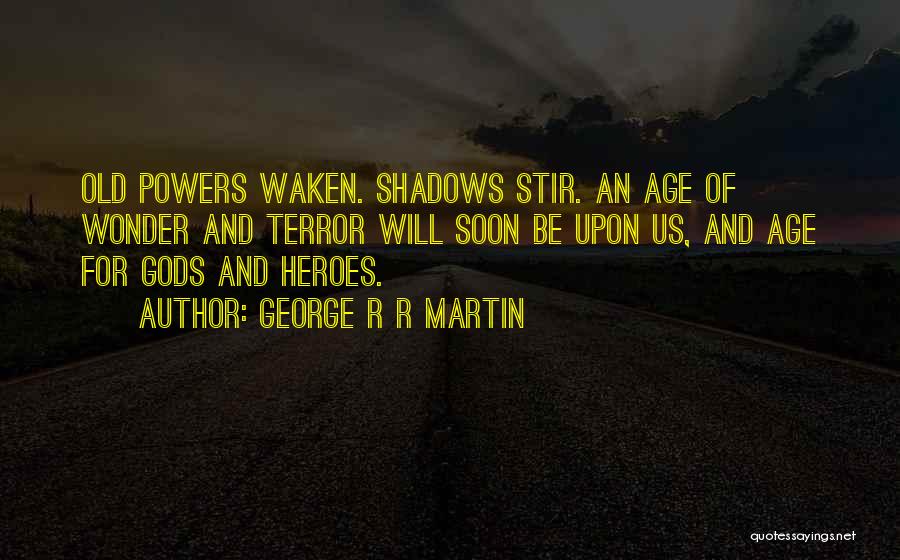 George R R Martin Quotes: Old Powers Waken. Shadows Stir. An Age Of Wonder And Terror Will Soon Be Upon Us, And Age For Gods