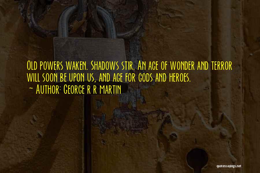 George R R Martin Quotes: Old Powers Waken. Shadows Stir. An Age Of Wonder And Terror Will Soon Be Upon Us, And Age For Gods