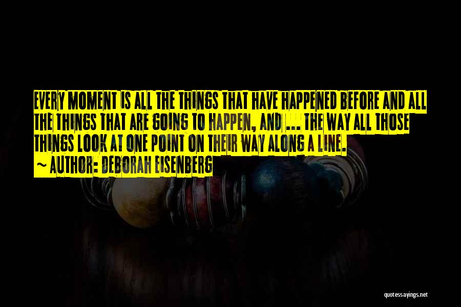 Deborah Eisenberg Quotes: Every Moment Is All The Things That Have Happened Before And All The Things That Are Going To Happen, And