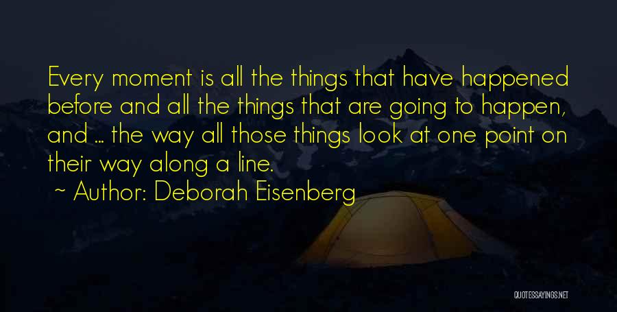 Deborah Eisenberg Quotes: Every Moment Is All The Things That Have Happened Before And All The Things That Are Going To Happen, And