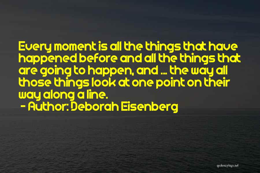 Deborah Eisenberg Quotes: Every Moment Is All The Things That Have Happened Before And All The Things That Are Going To Happen, And