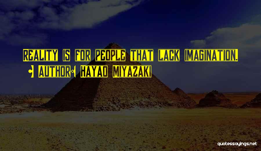 Hayao Miyazaki Quotes: Reality Is For People That Lack Imagination.