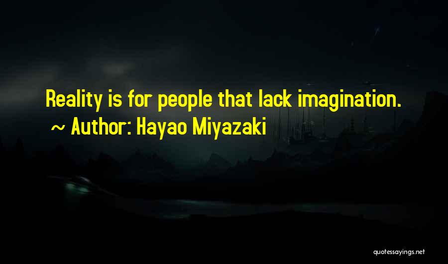 Hayao Miyazaki Quotes: Reality Is For People That Lack Imagination.