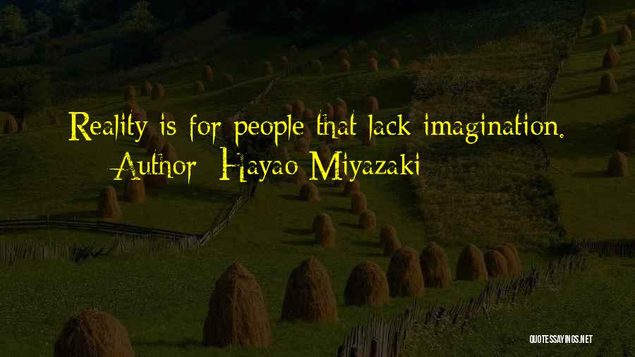 Hayao Miyazaki Quotes: Reality Is For People That Lack Imagination.