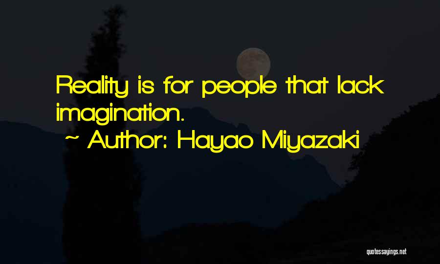 Hayao Miyazaki Quotes: Reality Is For People That Lack Imagination.