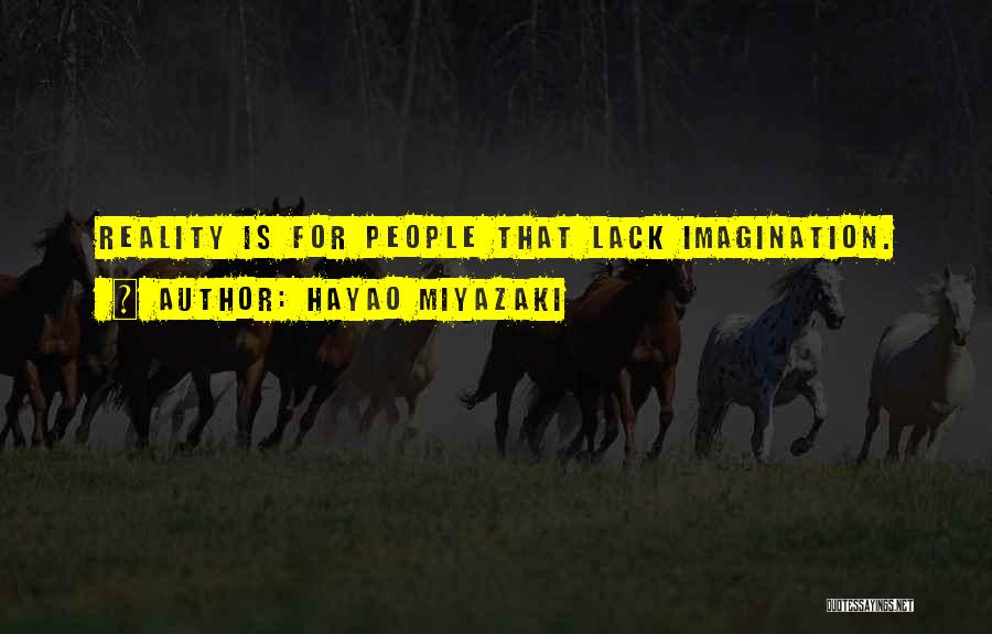Hayao Miyazaki Quotes: Reality Is For People That Lack Imagination.