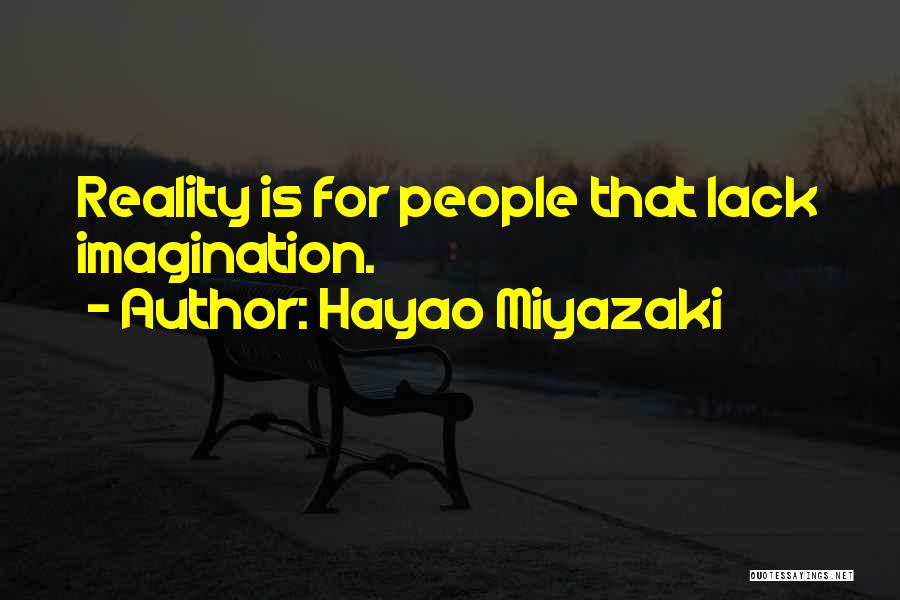 Hayao Miyazaki Quotes: Reality Is For People That Lack Imagination.