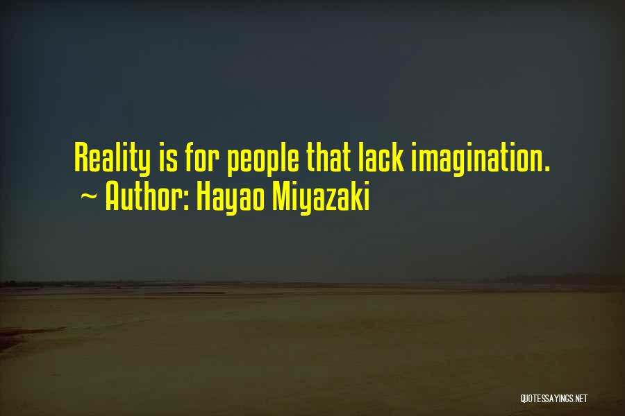 Hayao Miyazaki Quotes: Reality Is For People That Lack Imagination.