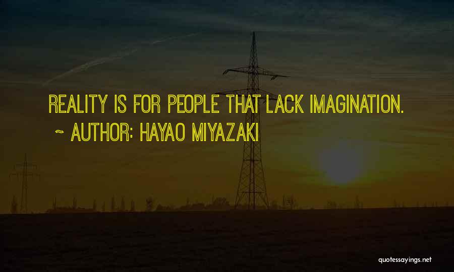 Hayao Miyazaki Quotes: Reality Is For People That Lack Imagination.