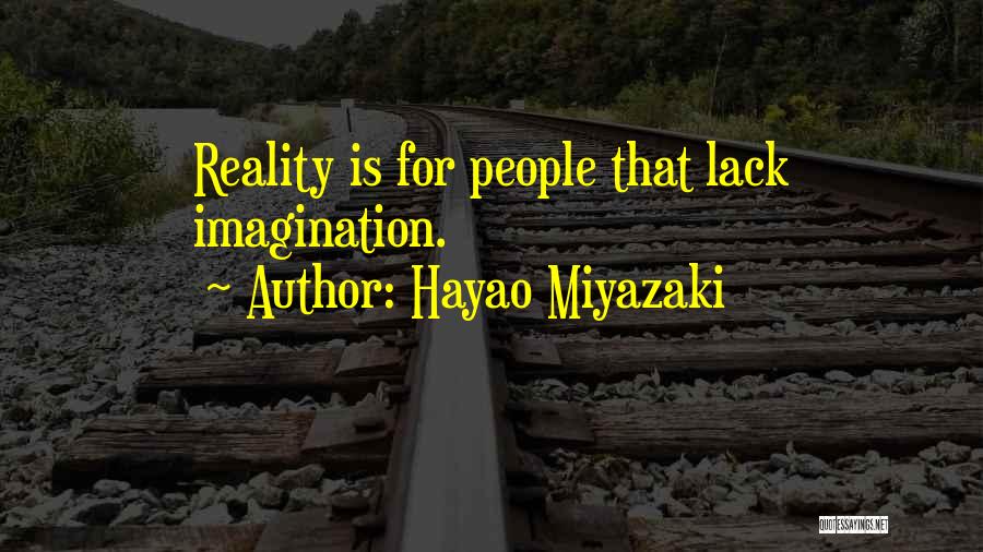 Hayao Miyazaki Quotes: Reality Is For People That Lack Imagination.