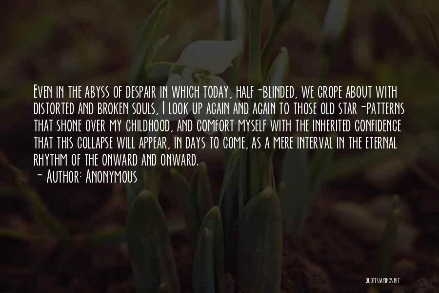 Anonymous Quotes: Even In The Abyss Of Despair In Which Today, Half-blinded, We Grope About With Distorted And Broken Souls, I Look