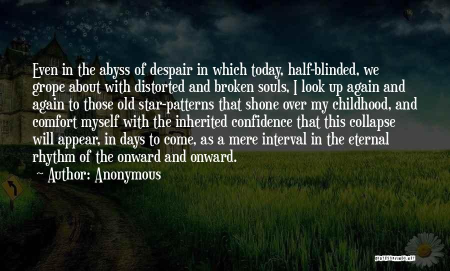 Anonymous Quotes: Even In The Abyss Of Despair In Which Today, Half-blinded, We Grope About With Distorted And Broken Souls, I Look