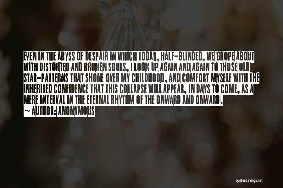 Anonymous Quotes: Even In The Abyss Of Despair In Which Today, Half-blinded, We Grope About With Distorted And Broken Souls, I Look