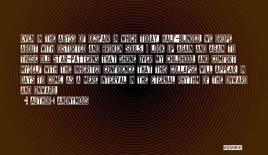 Anonymous Quotes: Even In The Abyss Of Despair In Which Today, Half-blinded, We Grope About With Distorted And Broken Souls, I Look