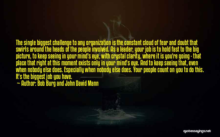 Bob Burg And John David Mann Quotes: The Single Biggest Challenge To Any Organization Is The Constant Cloud Of Fear And Doubt That Swirls Around The Heads