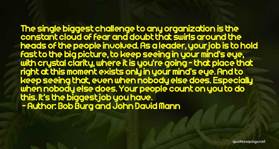 Bob Burg And John David Mann Quotes: The Single Biggest Challenge To Any Organization Is The Constant Cloud Of Fear And Doubt That Swirls Around The Heads