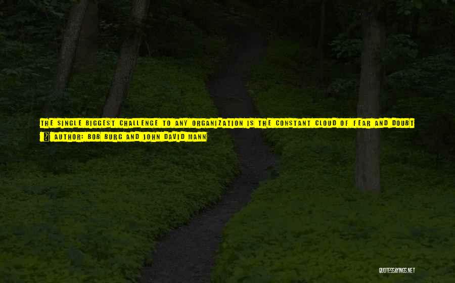 Bob Burg And John David Mann Quotes: The Single Biggest Challenge To Any Organization Is The Constant Cloud Of Fear And Doubt That Swirls Around The Heads