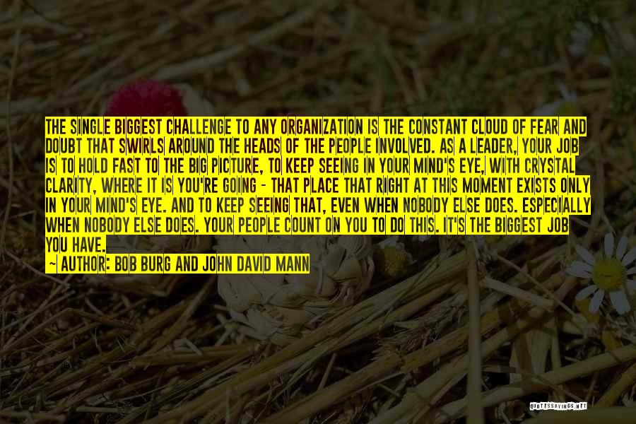 Bob Burg And John David Mann Quotes: The Single Biggest Challenge To Any Organization Is The Constant Cloud Of Fear And Doubt That Swirls Around The Heads