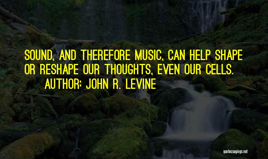 John R. Levine Quotes: Sound, And Therefore Music, Can Help Shape Or Reshape Our Thoughts, Even Our Cells.