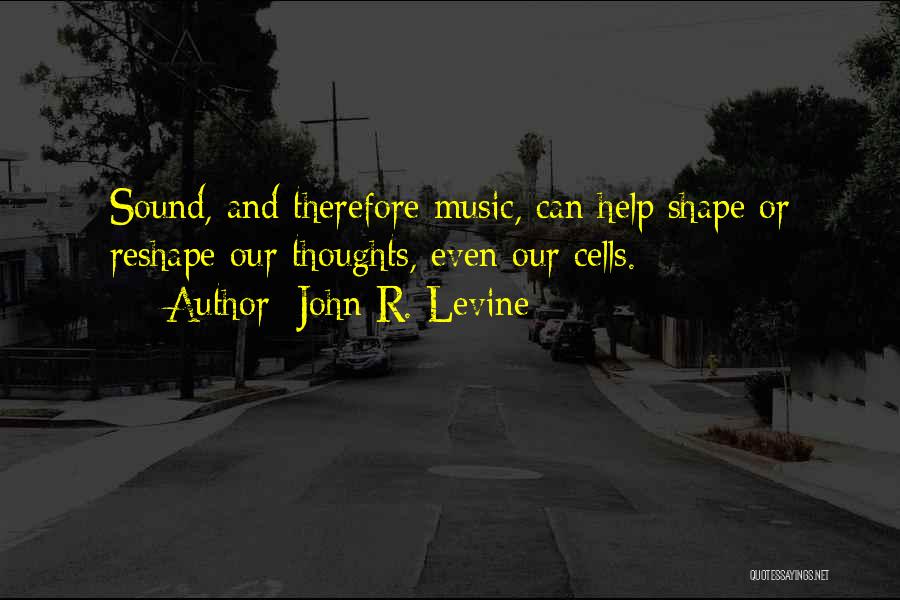 John R. Levine Quotes: Sound, And Therefore Music, Can Help Shape Or Reshape Our Thoughts, Even Our Cells.