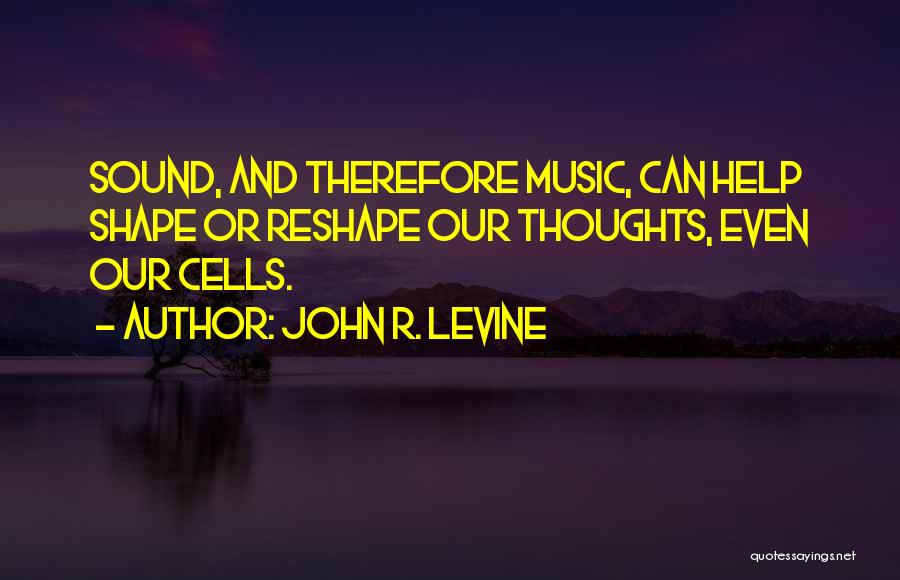 John R. Levine Quotes: Sound, And Therefore Music, Can Help Shape Or Reshape Our Thoughts, Even Our Cells.