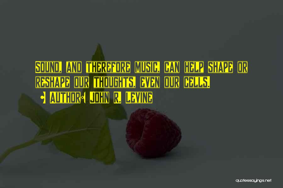John R. Levine Quotes: Sound, And Therefore Music, Can Help Shape Or Reshape Our Thoughts, Even Our Cells.