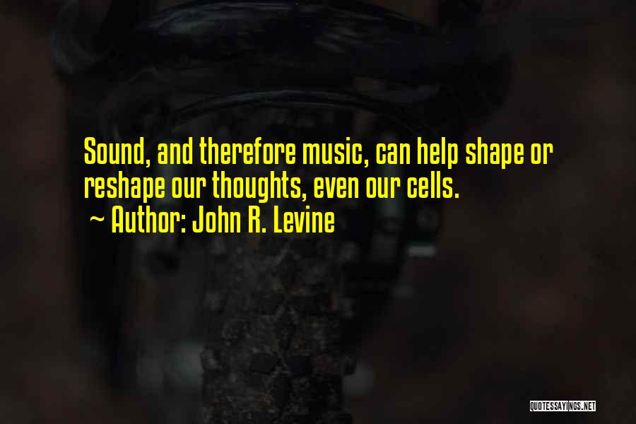 John R. Levine Quotes: Sound, And Therefore Music, Can Help Shape Or Reshape Our Thoughts, Even Our Cells.