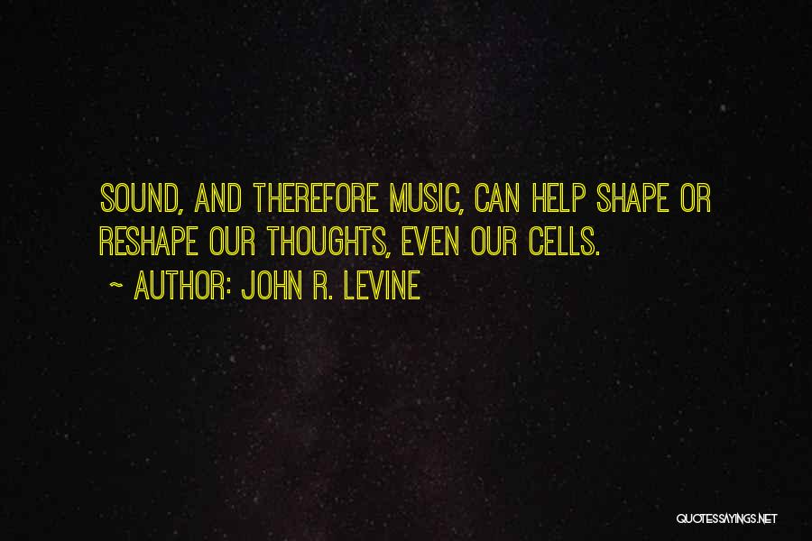 John R. Levine Quotes: Sound, And Therefore Music, Can Help Shape Or Reshape Our Thoughts, Even Our Cells.
