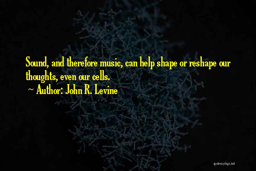 John R. Levine Quotes: Sound, And Therefore Music, Can Help Shape Or Reshape Our Thoughts, Even Our Cells.