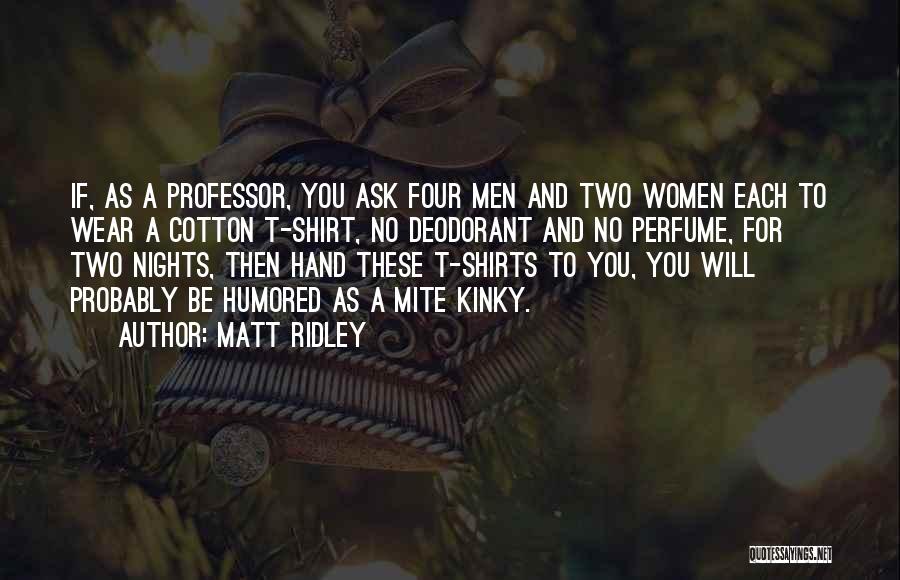 Matt Ridley Quotes: If, As A Professor, You Ask Four Men And Two Women Each To Wear A Cotton T-shirt, No Deodorant And