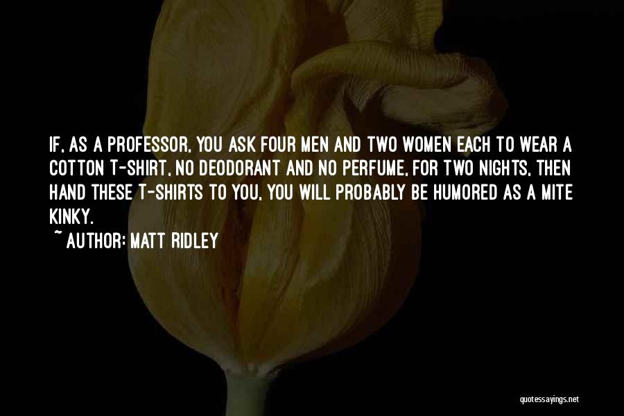 Matt Ridley Quotes: If, As A Professor, You Ask Four Men And Two Women Each To Wear A Cotton T-shirt, No Deodorant And