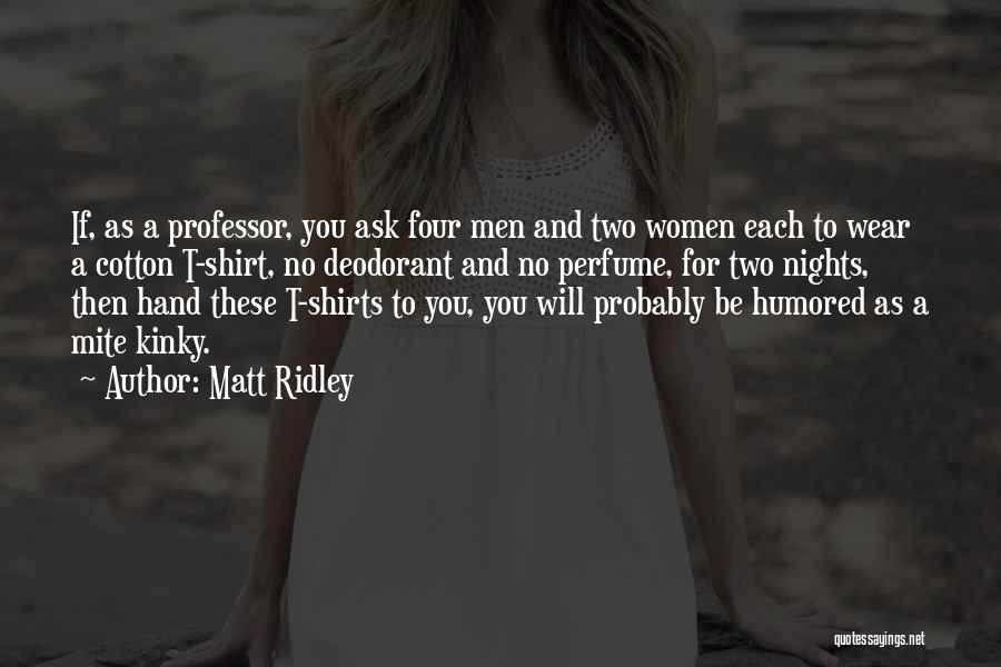 Matt Ridley Quotes: If, As A Professor, You Ask Four Men And Two Women Each To Wear A Cotton T-shirt, No Deodorant And