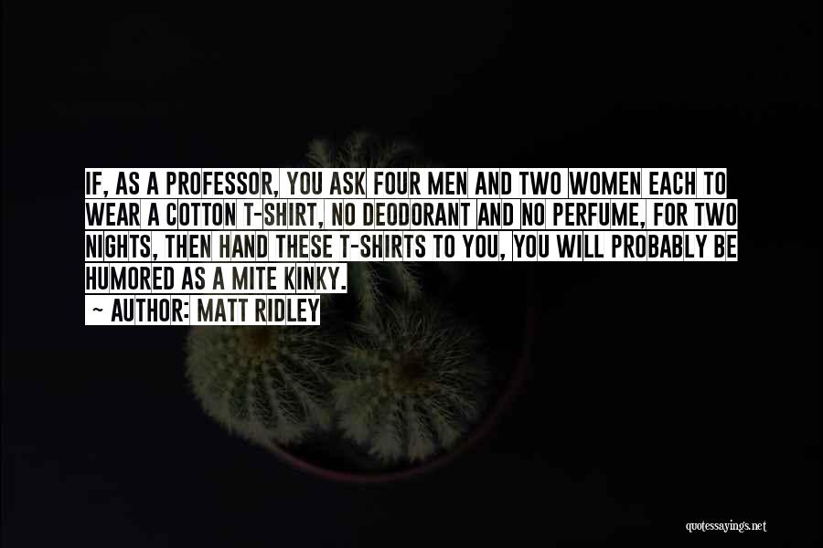 Matt Ridley Quotes: If, As A Professor, You Ask Four Men And Two Women Each To Wear A Cotton T-shirt, No Deodorant And