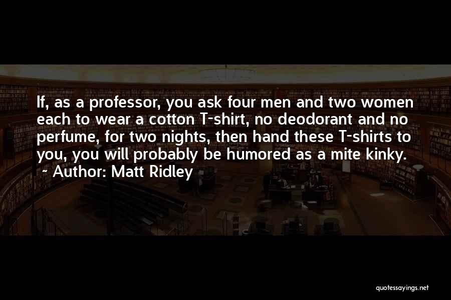 Matt Ridley Quotes: If, As A Professor, You Ask Four Men And Two Women Each To Wear A Cotton T-shirt, No Deodorant And