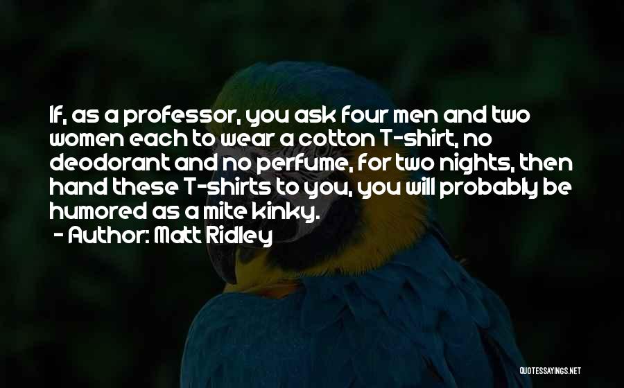 Matt Ridley Quotes: If, As A Professor, You Ask Four Men And Two Women Each To Wear A Cotton T-shirt, No Deodorant And