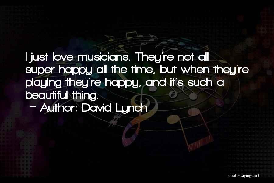 David Lynch Quotes: I Just Love Musicians. They're Not All Super-happy All The Time, But When They're Playing They're Happy, And It's Such
